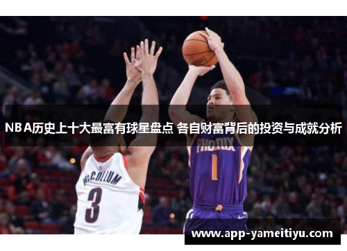 NBA历史上十大最富有球星盘点 各自财富背后的投资与成就分析