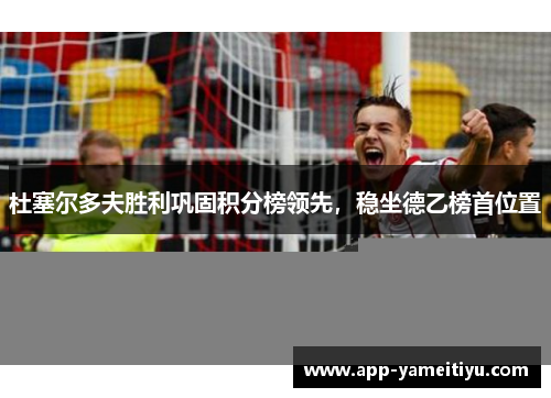 杜塞尔多夫胜利巩固积分榜领先，稳坐德乙榜首位置